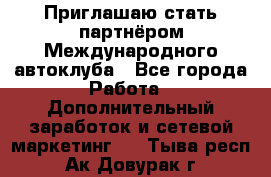 Приглашаю стать партнёром Международного автоклуба - Все города Работа » Дополнительный заработок и сетевой маркетинг   . Тыва респ.,Ак-Довурак г.